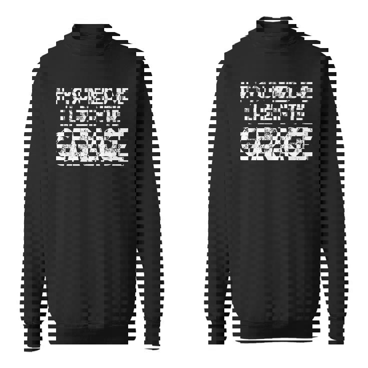If You Need Me I'll Be In The Garage Sweatshirt