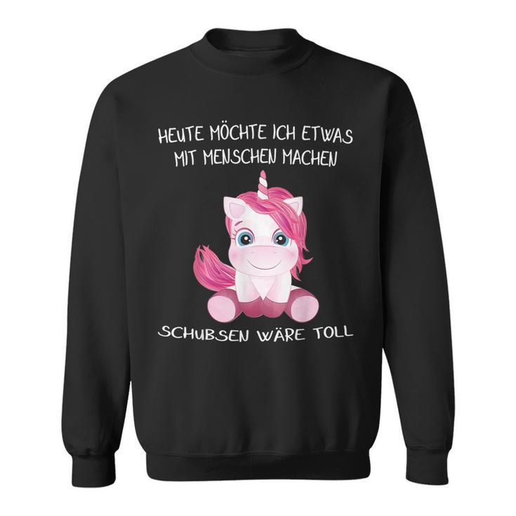 Unicorn Heute Will Ich Etwas Mit Menschen Machen Schubsen S Sweatshirt