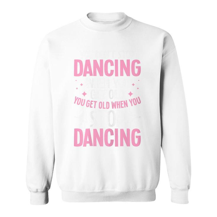 You Don t Stop Dancing When You Get Old Ballet Ballerina Sweatshirt Thegiftio UK