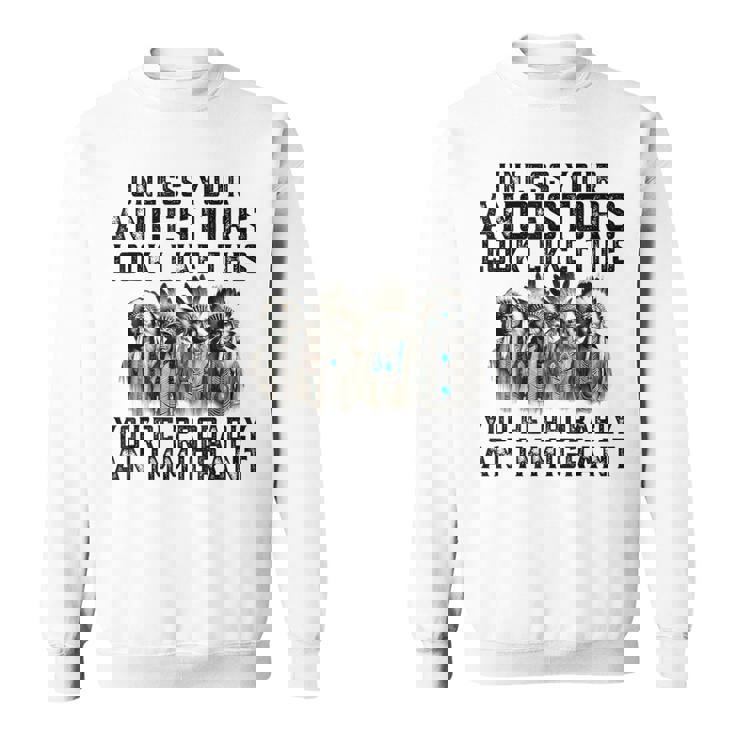 Unless Your Ancestors Look Like This You Probably Immigrant Sweatshirt