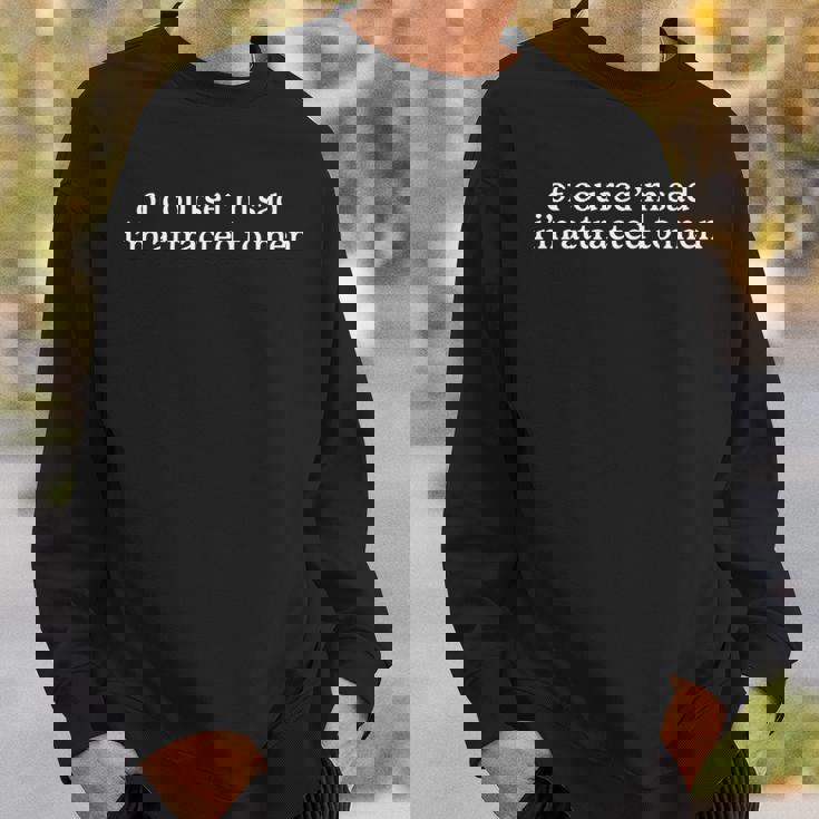 Of Course I’M Sad I’M Attracted To Men Sweatshirt Gifts for Him