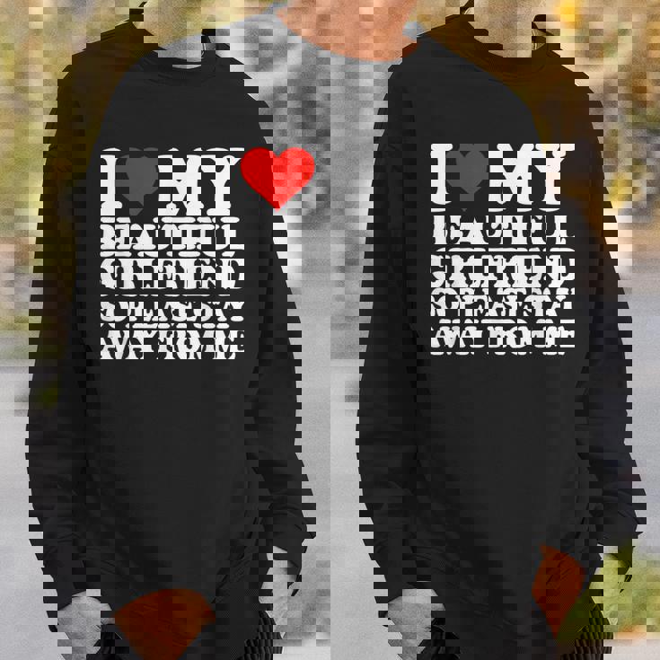 I Love My Beautiful Girlfriend So Please Stay Away From Me Sweatshirt Gifts for Him