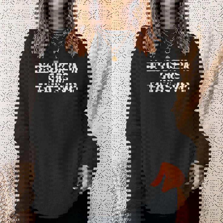 Because I'm Chris That's Why Name Chris Sweatshirt Gifts for Her