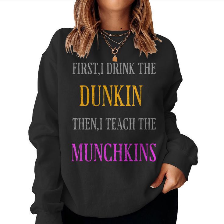 First I Drink The Dunkin Then I Teach The Munchkins Teacher Women Sweatshirt