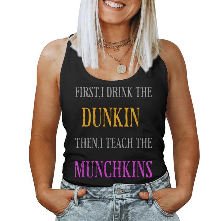 First I Drink The Dunkin Then I Teach The Munchkins Teacher Women Tank Top