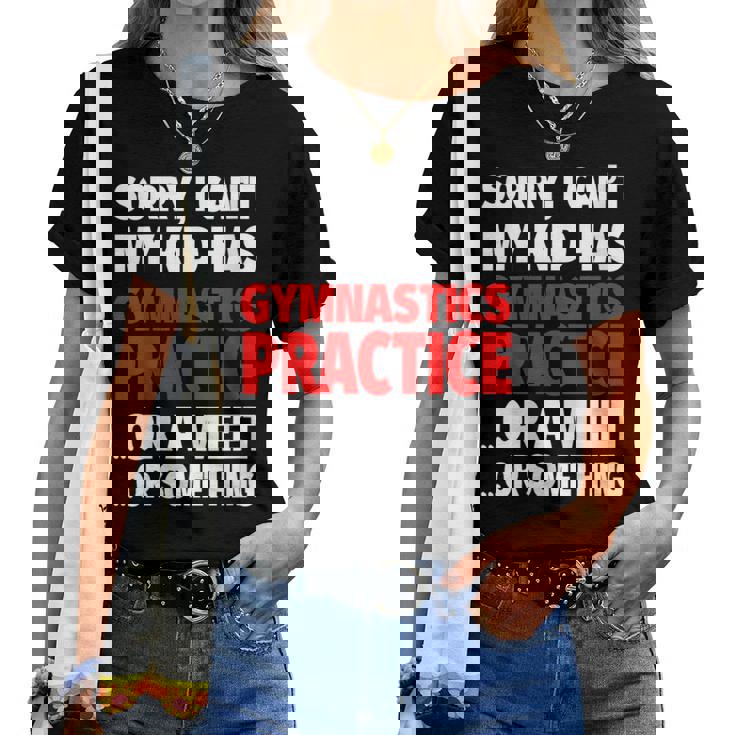 Sorry My Kid Has Gymnastics Practice Or A Meet Or Something Women T-shirt