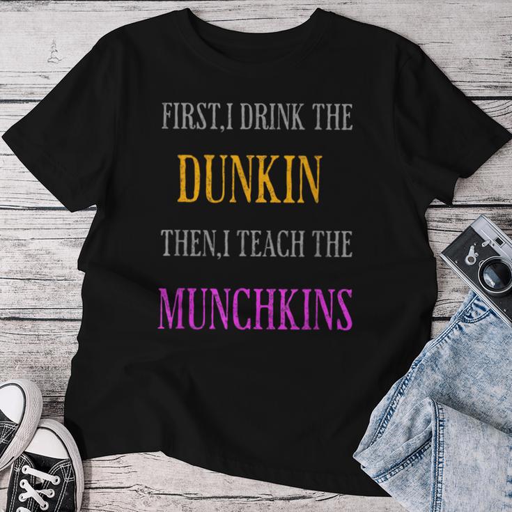 First I Drink The Dunkin Then I Teach The Munchkins Teacher Women T-shirt Funny Gifts