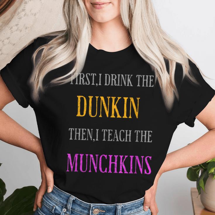 First I Drink The Dunkin Then I Teach The Munchkins Teacher Women T-shirt Gifts for Her