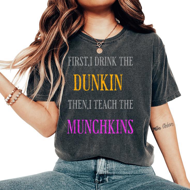 First I Drink The Dunkin Then I Teach The Munchkins Teacher Women's Oversized Comfort T-Shirt