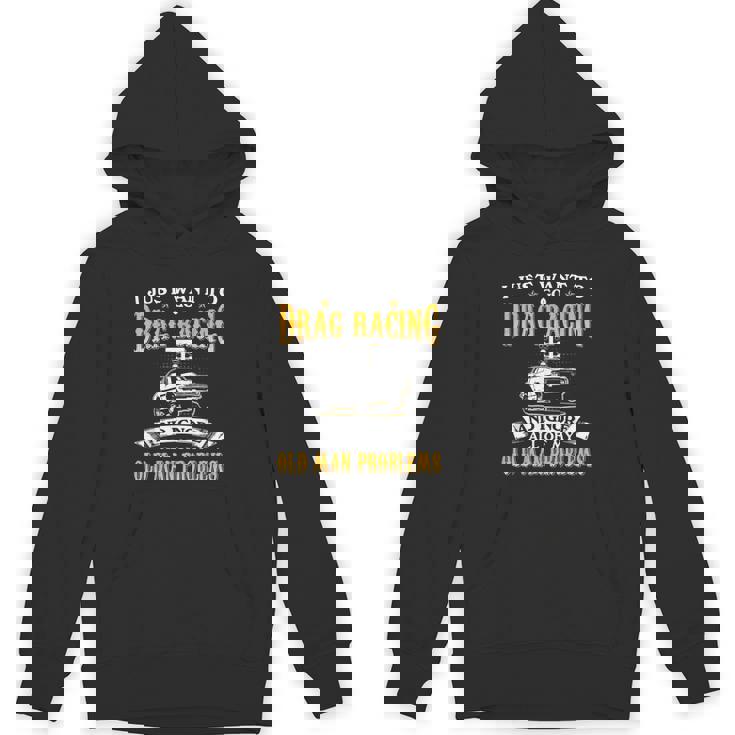Just Want To Go Drag Racing And Ignore Old Man Problems Unisex Hoodie