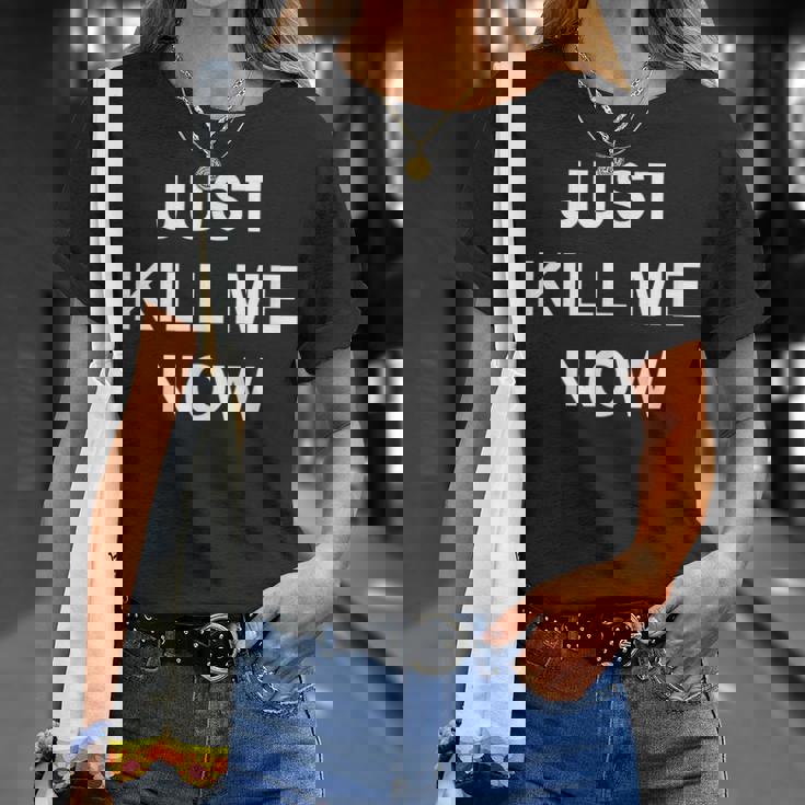 Just Kill Me Now Blague Drôle Sarcastique Famille T-Shirt Cadeaux pour elle