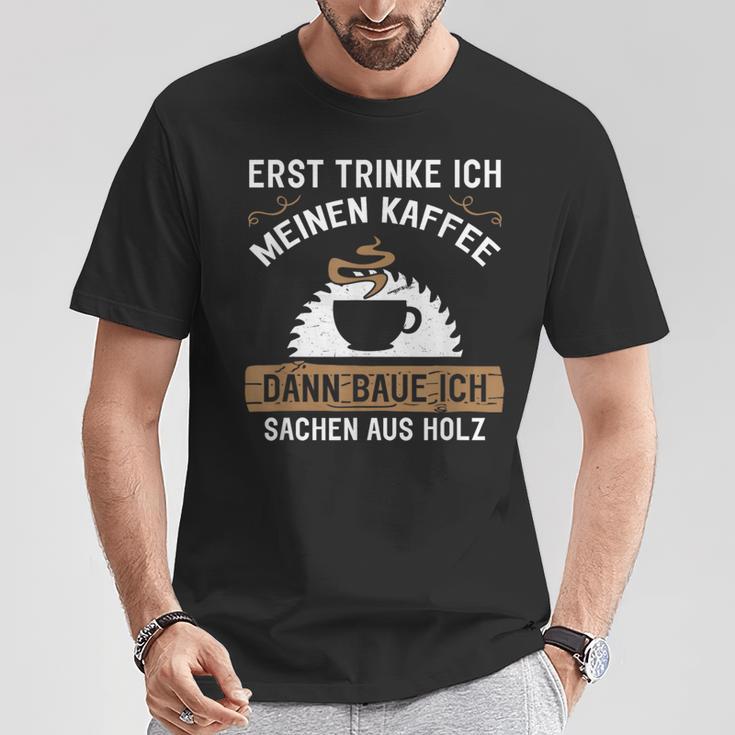 Erst Trinke Ich Meine Kaffee Dann Baue Ich Sachen Aus First Trinke T-Shirt Lustige Geschenke