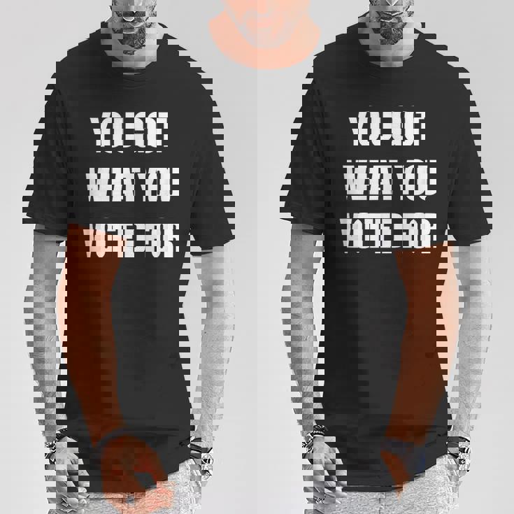 You Got What You Voted For Political T-Shirt Unique Gifts
