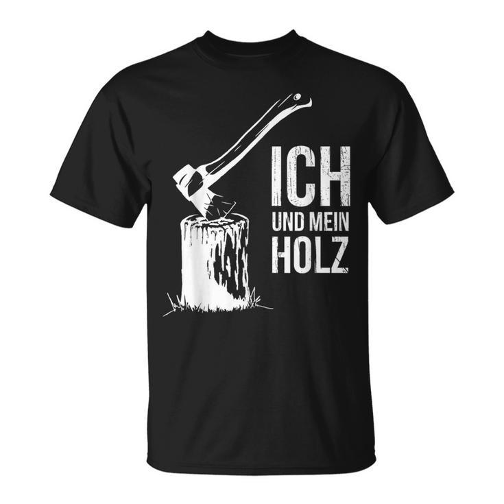 Ich Und Mein Holz Feuerholz Hacken Ich Und Mein Holz T-Shirt