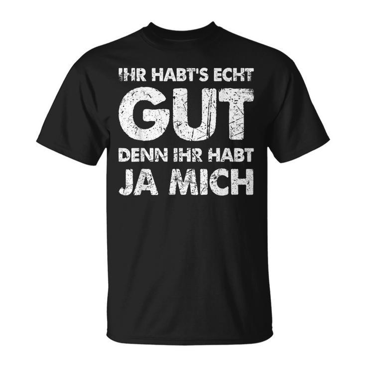 Ihr Habt's Echt Gut Denn Ihr Habt Ja Mich T-Shirt