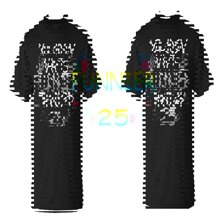 You Know What`S Funnier Than 24 25Th Birthday 25 Years Old T