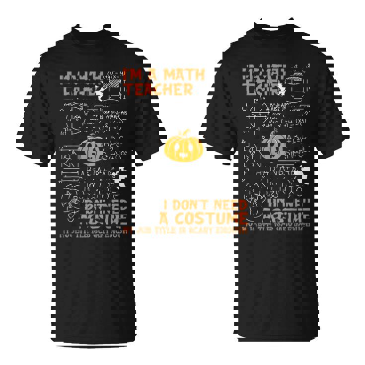 Math Teacher I Don't Need A Costume My Job Title Is Scary T-Shirt