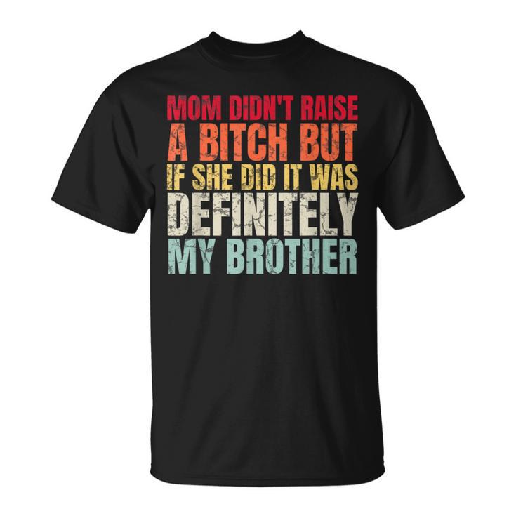 Mom Didn't Raise A Bitch But If She Did It Was My Brother T-Shirt | Mazezy
