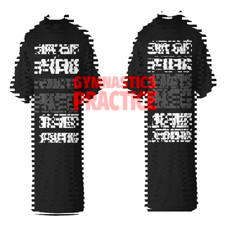 Sorry My Kid Has Gymnastics Practice Or A Meet Or Something T-Shirt