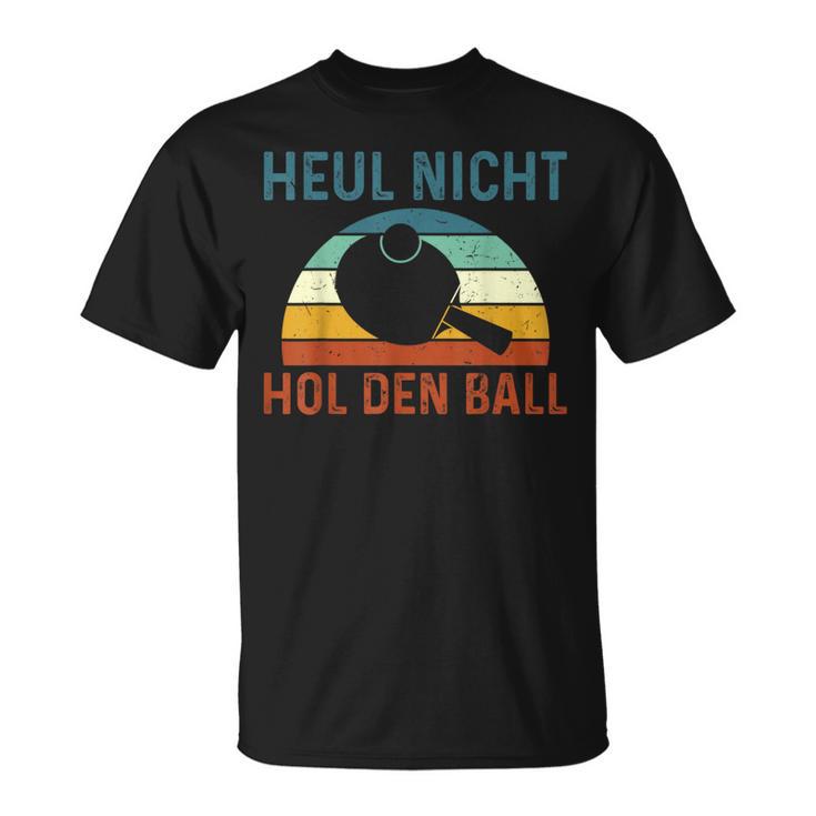 Table Tennis Player Heul Nicht Hol Den Ball T-Shirt