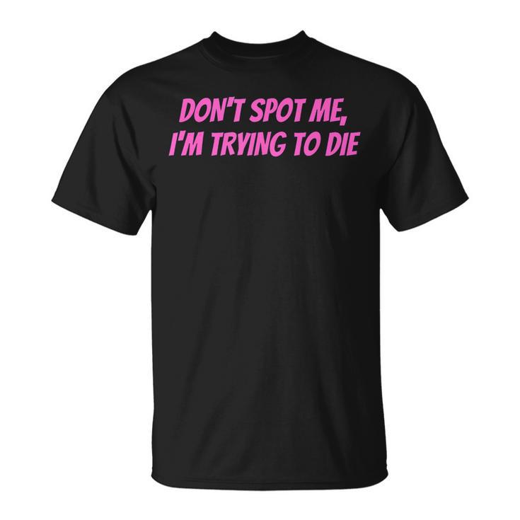 Weightlifting Dont Spot Me Im Trying To Die Gym Stuff T-Shirt