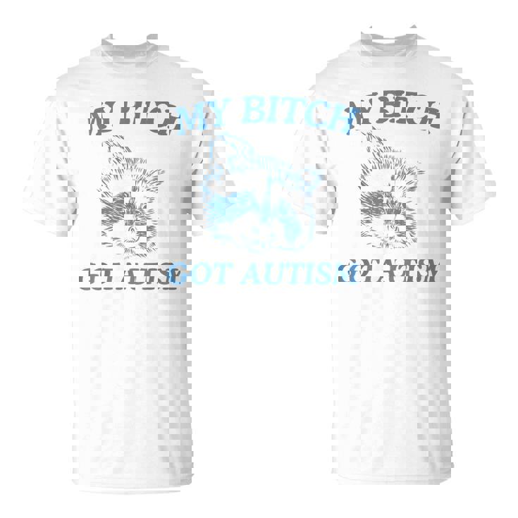 My Bitch Got Autism Saying Meme T-Shirt