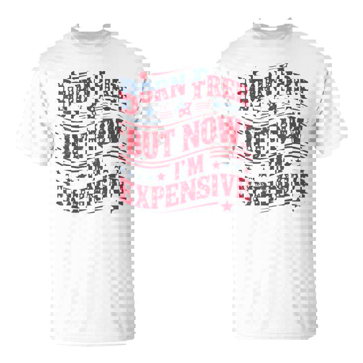 Born Free But Now I'm Expensive 4Th Of July Quotes T-Shirt