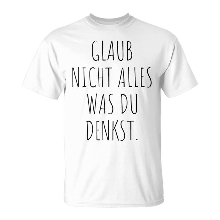 Glaub Nicht Alles Was Du Denkst Gedanken Können Täuschen Mut T-Shirt