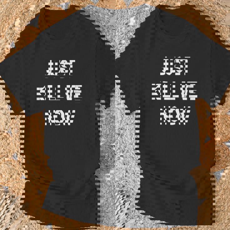 Just Kill Me Now Blague Drôle Sarcastique Famille T-Shirt Cadeaux pour les vieillards
