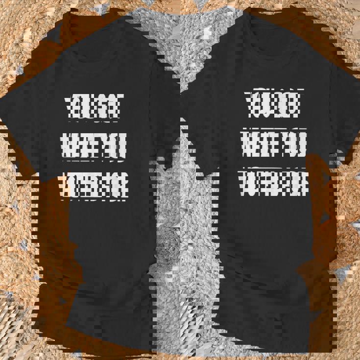 You Got What You Voted For Political T-Shirt Gifts for Old Men