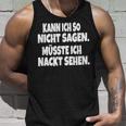 Fun Kann Ich So Nicht Sagen Müsste Ich Nackt Ssehen Kann Ich So Nicht S Tank Top Geschenke für Ihn