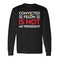 Trump Is Not My President Convicted Felon Not My President Long Sleeve T-Shirt Gifts ideas