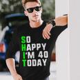 So Happy I'm 40 Today 40Th Birthday Years Old Gag Pun Maglietta a maniche lunghe Regalos para él