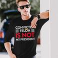 Trump Is Not My President Convicted Felon Not My President Long Sleeve T-Shirt Gifts for Him