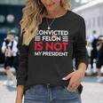 Trump Is Not My President Convicted Felon Not My President Long Sleeve T-Shirt Gifts for Her