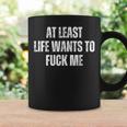 Saying Adult Humor At Least Life Wants To Fuck Me Coffee Mug Gifts ideas