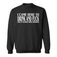 I Came Here To Drink And Fuck And I'm Almost Done Drinking Sweatshirt