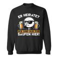 Er Heiratet Wir Sind Nur Zum Saufen Hier Der Bräutigam Sweatshirt