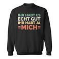 Ihr Habt Es Echt Gut Ihr Habt Ja Mich S Sweatshirt