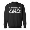 If You Need Me I'll Be In The Garage Sweatshirt