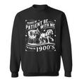 Please Be Patient With Me Im From The 1900S 30S 40S 50 Sweatshirt