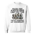 Unless Your Ancestors Look Like This You Probably Immigrant Sweatshirt