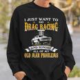 Just Want To Go Drag Racing And Ignore Old Man Problems Sweatshirt Gifts for Him