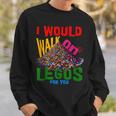 I Would Walk On Legos For You That's How Much I Care Sweatshirt Gifts for Him