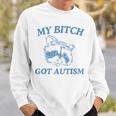My Bitch Got Autism Saying Meme Sweatshirt Gifts for Him