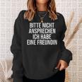 Bitte Nicht Ansprechen Ich Habe Eine Freundin Sweatshirt Geschenke für Sie