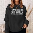 I Came Here To Drink And Fuck And I'm Almost Done Drinking Sweatshirt Gifts for Her