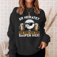 Er Heiratet Wir Sind Nur Zum Saufen Hier Der Bräutigam Sweatshirt Geschenke für Sie