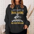 Just Want To Go Drag Racing And Ignore Old Man Problems Sweatshirt Gifts for Her