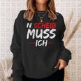 N Scheiß Muss Ich Sweatshirt Geschenke für Sie